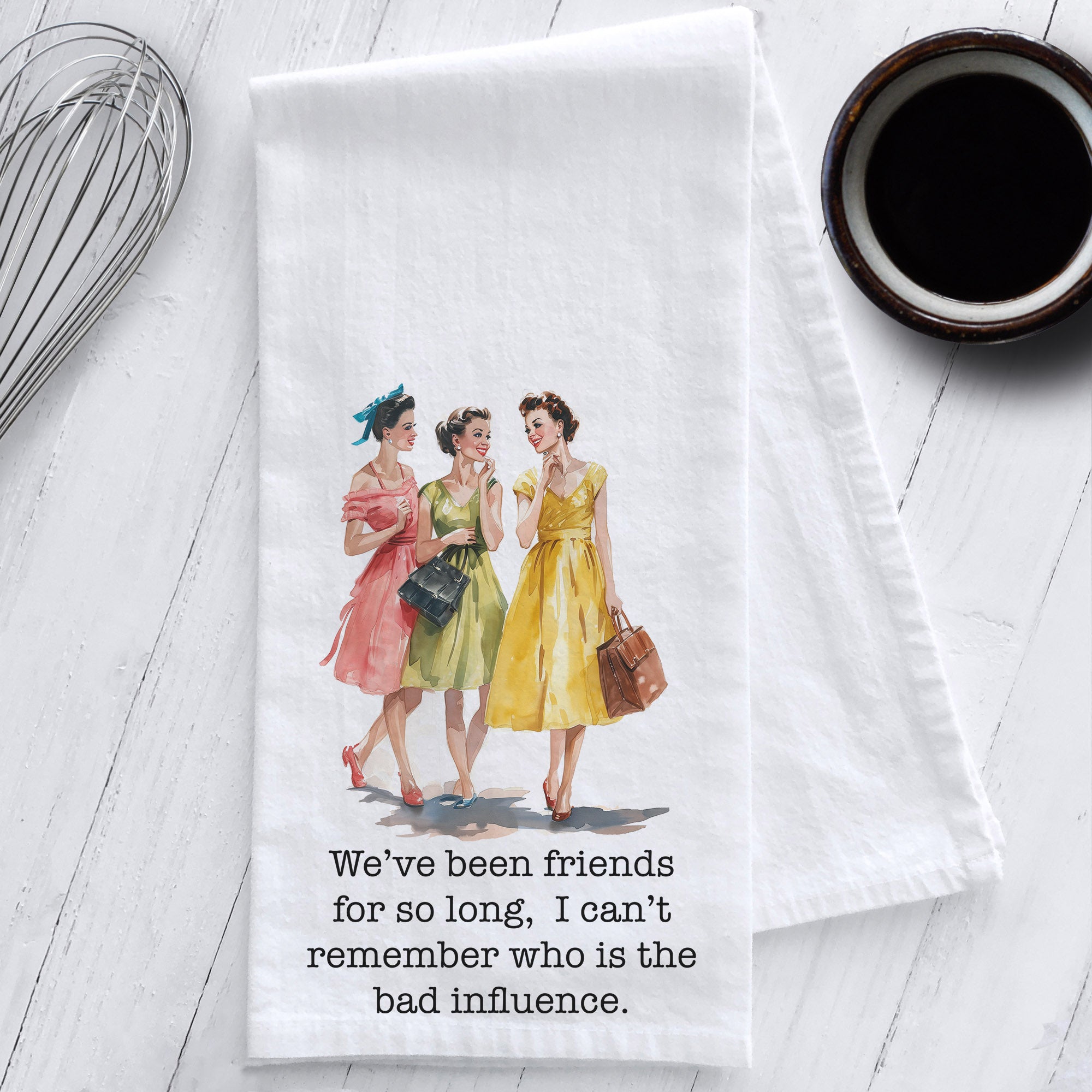 We’ve been friends for so long, I can’t remember who is the bad influence Sassy Retro Tea Towel